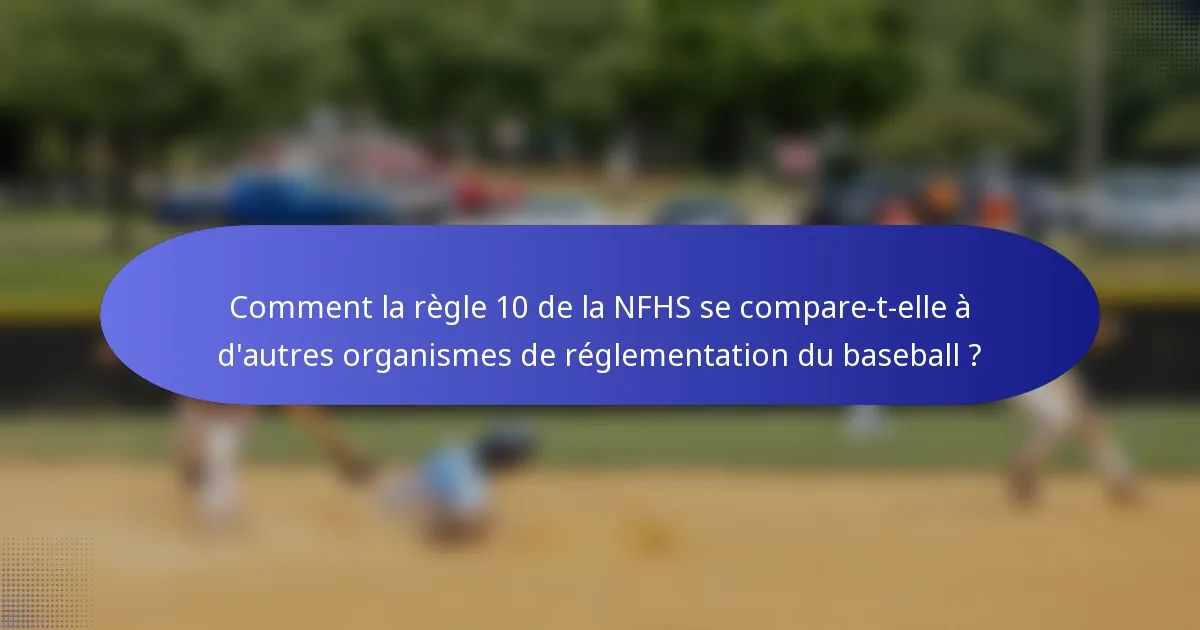 Comment la règle 10 de la NFHS se compare-t-elle à d'autres organismes de réglementation du baseball ?