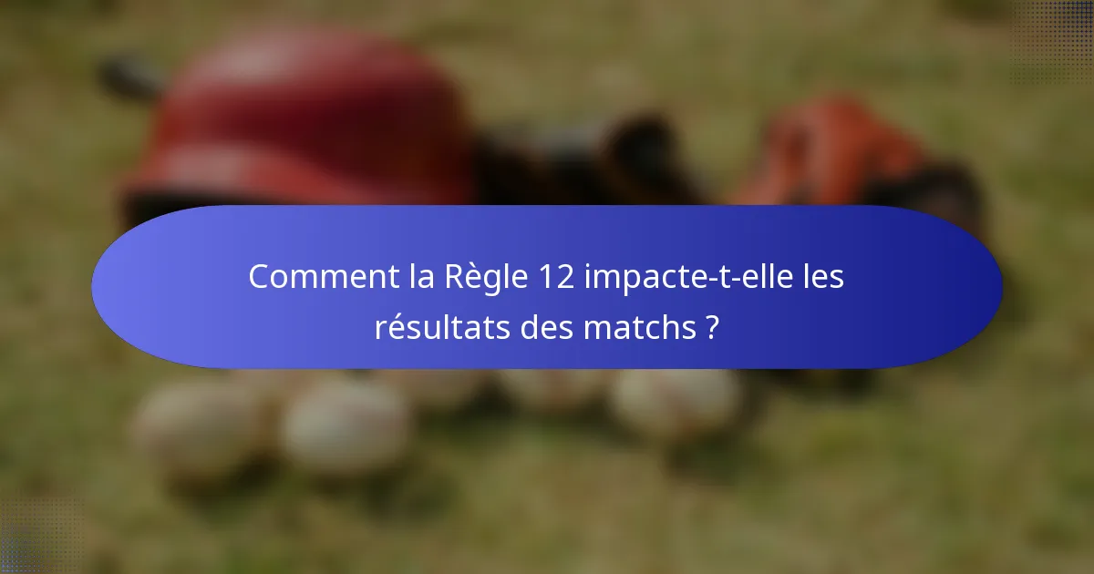 Comment la Règle 12 impacte-t-elle les résultats des matchs ?