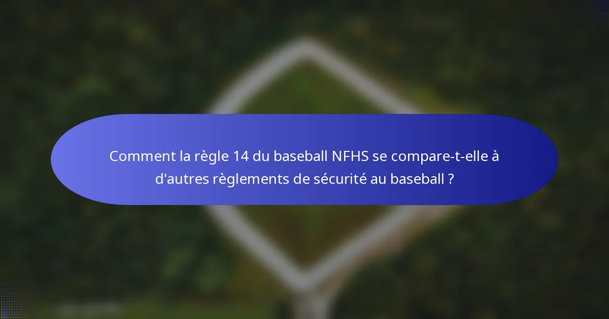 Comment la règle 14 du baseball NFHS se compare-t-elle à d'autres règlements de sécurité au baseball ?