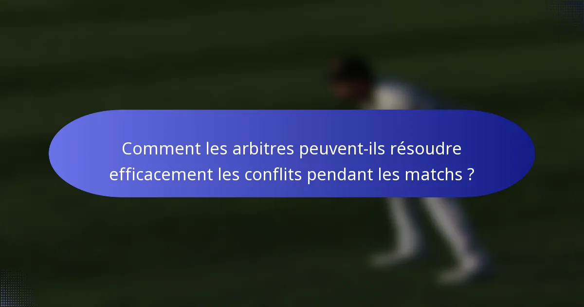 Comment les arbitres peuvent-ils résoudre efficacement les conflits pendant les matchs ?