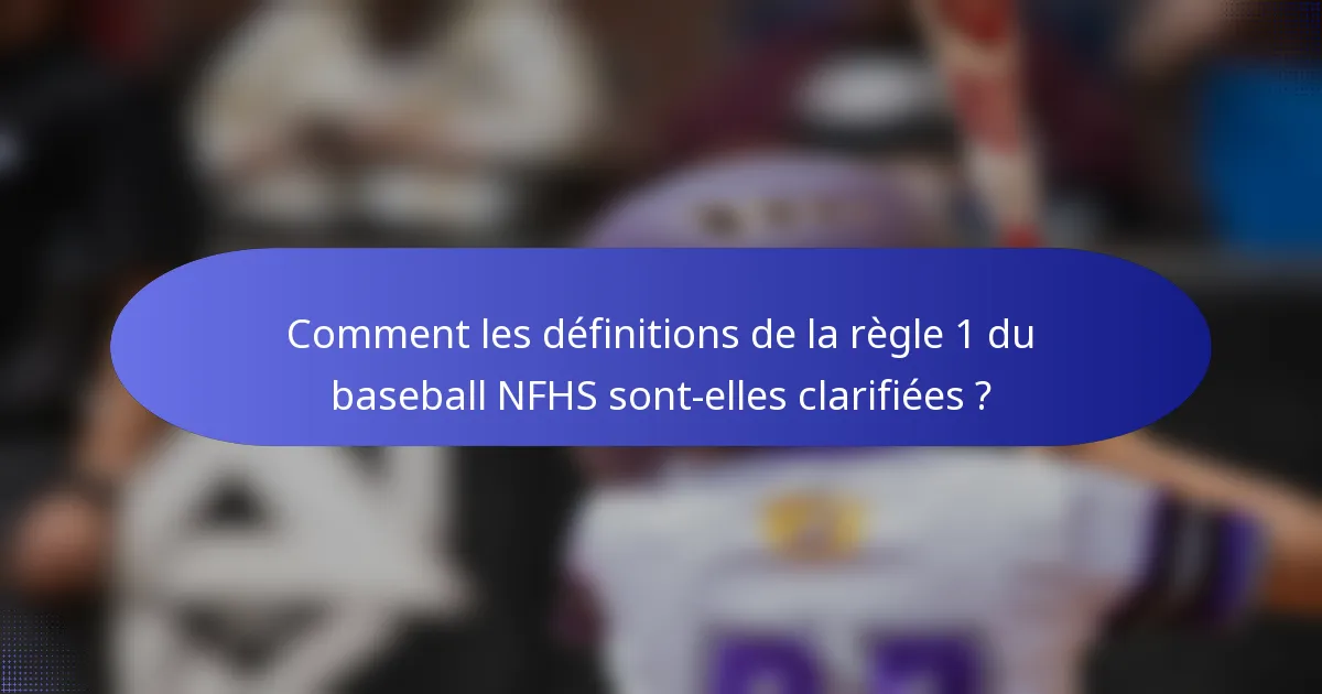 Comment les définitions de la règle 1 du baseball NFHS sont-elles clarifiées ?