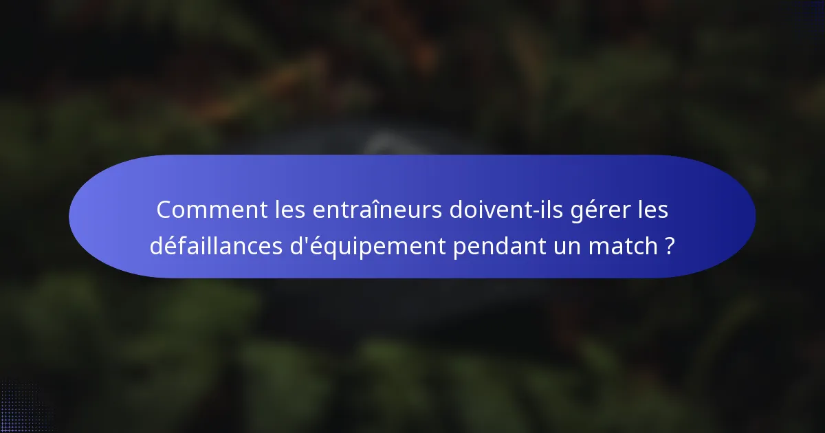 Comment les entraîneurs doivent-ils gérer les défaillances d'équipement pendant un match ?