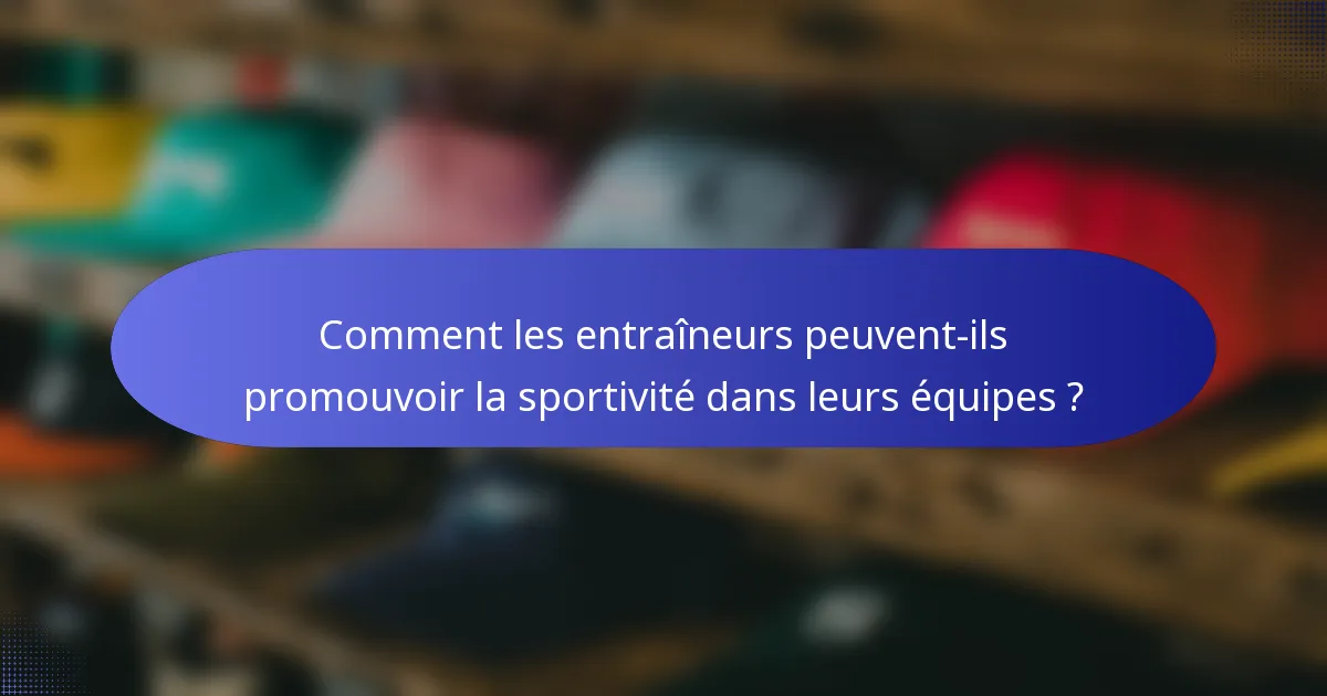 Comment les entraîneurs peuvent-ils promouvoir la sportivité dans leurs équipes ?