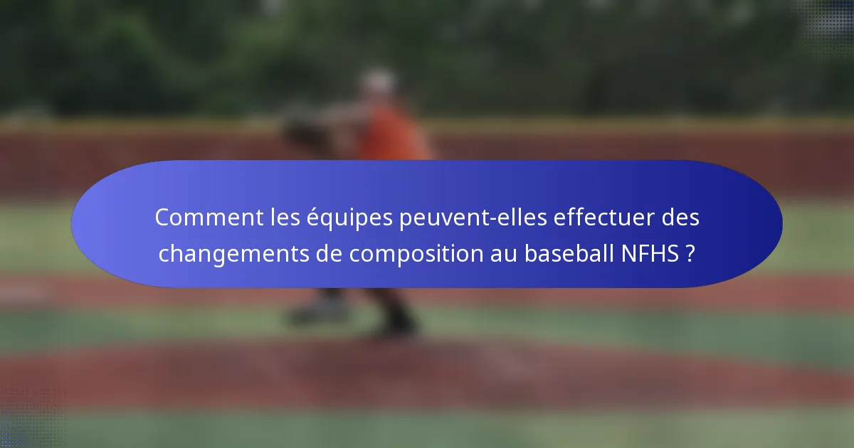 Comment les équipes peuvent-elles effectuer des changements de composition au baseball NFHS ?