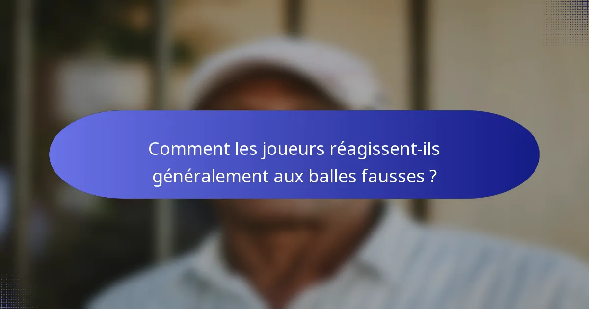 Comment les joueurs réagissent-ils généralement aux balles fausses ?