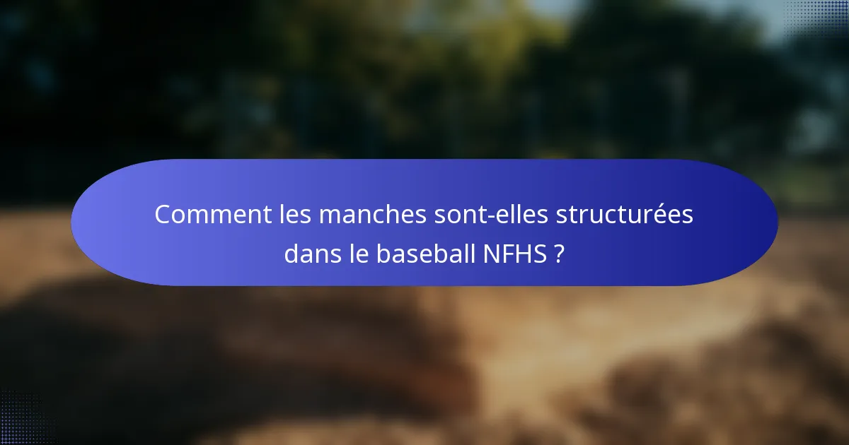 Comment les manches sont-elles structurées dans le baseball NFHS ?