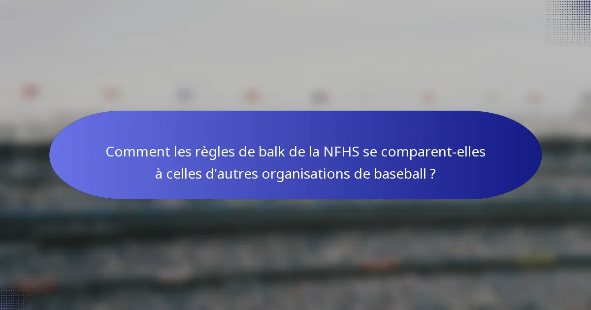 Comment les règles de balk de la NFHS se comparent-elles à celles d'autres organisations de baseball ?