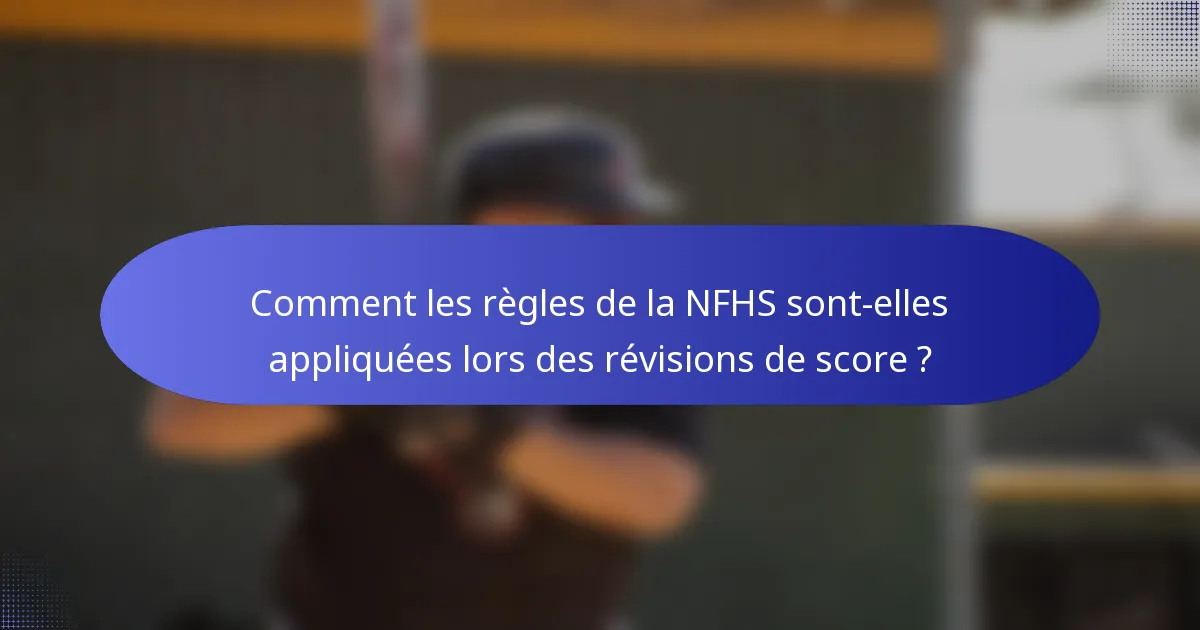 Comment les règles de la NFHS sont-elles appliquées lors des révisions de score ?