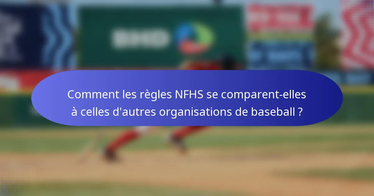 Comment les règles NFHS se comparent-elles à celles d'autres organisations de baseball ?