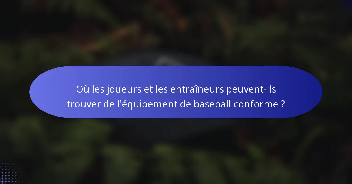 Où les joueurs et les entraîneurs peuvent-ils trouver de l'équipement de baseball conforme ?