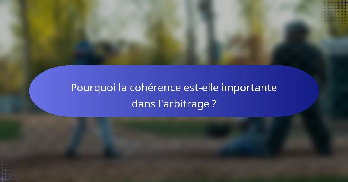 Pourquoi la cohérence est-elle importante dans l'arbitrage ?