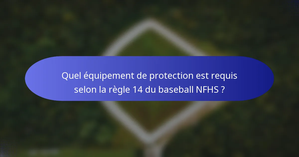 Quel équipement de protection est requis selon la règle 14 du baseball NFHS ?