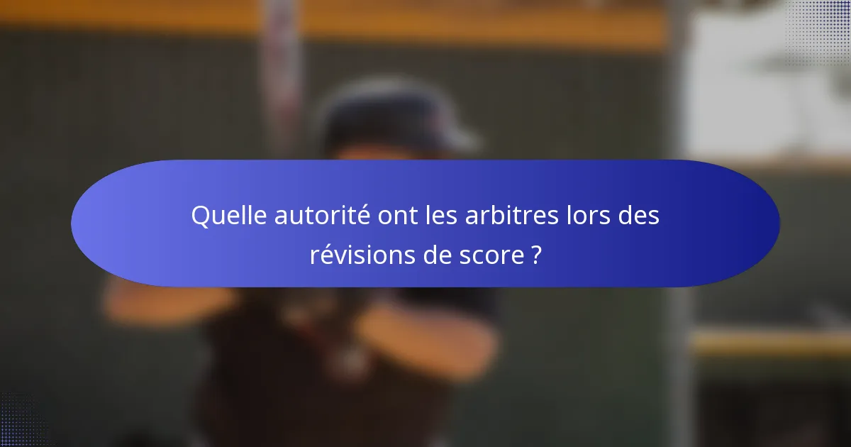Quelle autorité ont les arbitres lors des révisions de score ?