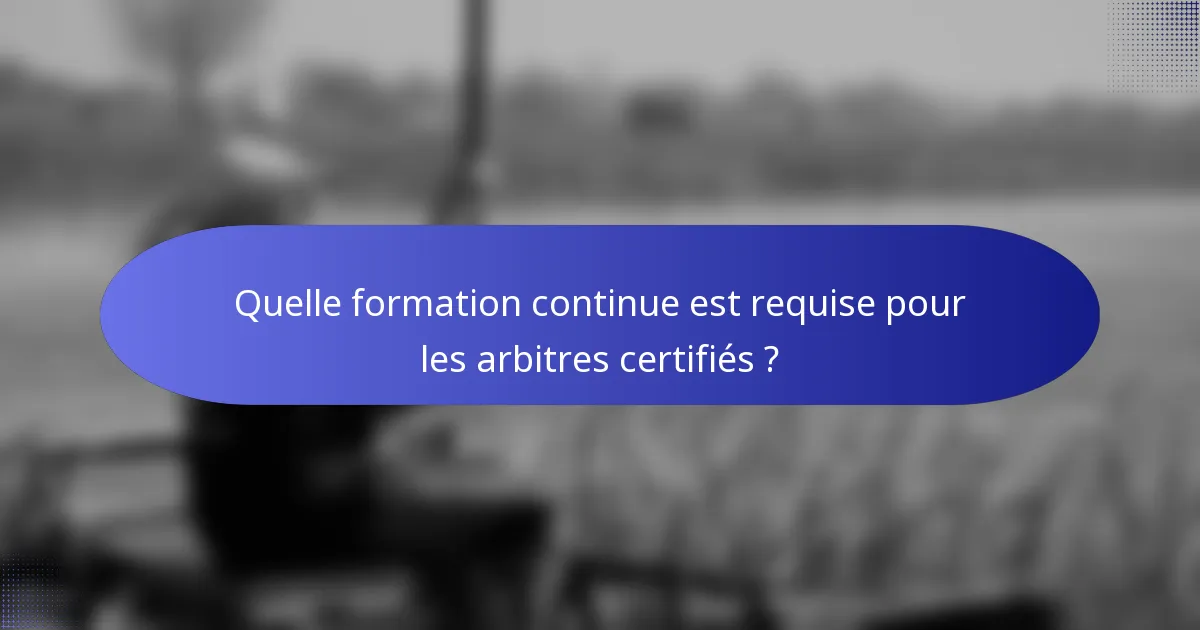 Quelle formation continue est requise pour les arbitres certifiés ?