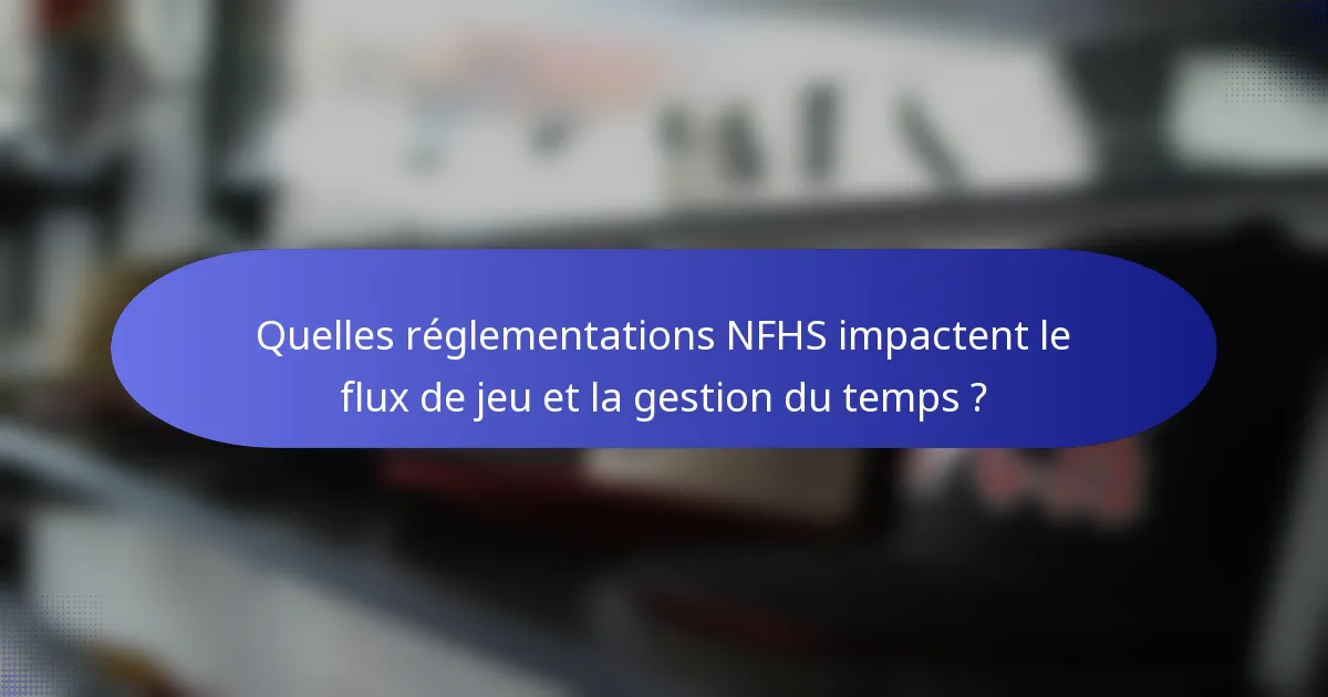 Quelles réglementations NFHS impactent le flux de jeu et la gestion du temps ?