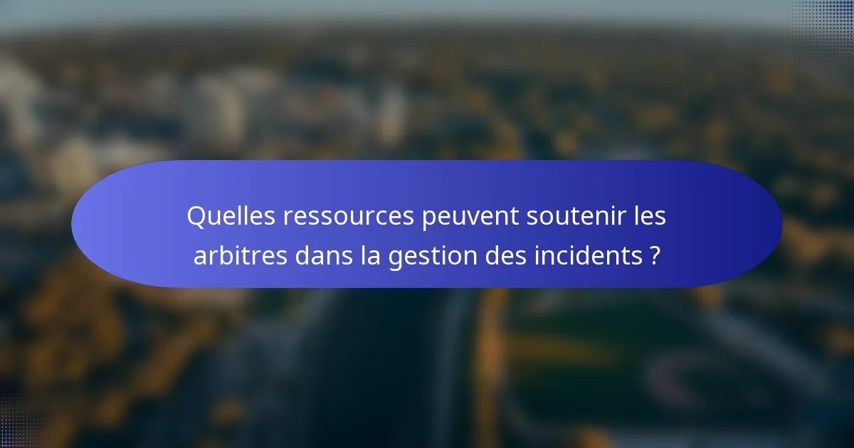 Quelles ressources peuvent soutenir les arbitres dans la gestion des incidents ?