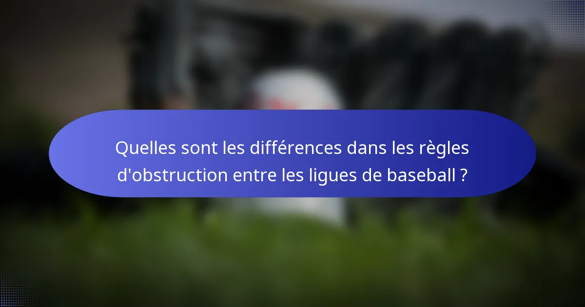 Quelles sont les différences dans les règles d'obstruction entre les ligues de baseball ?