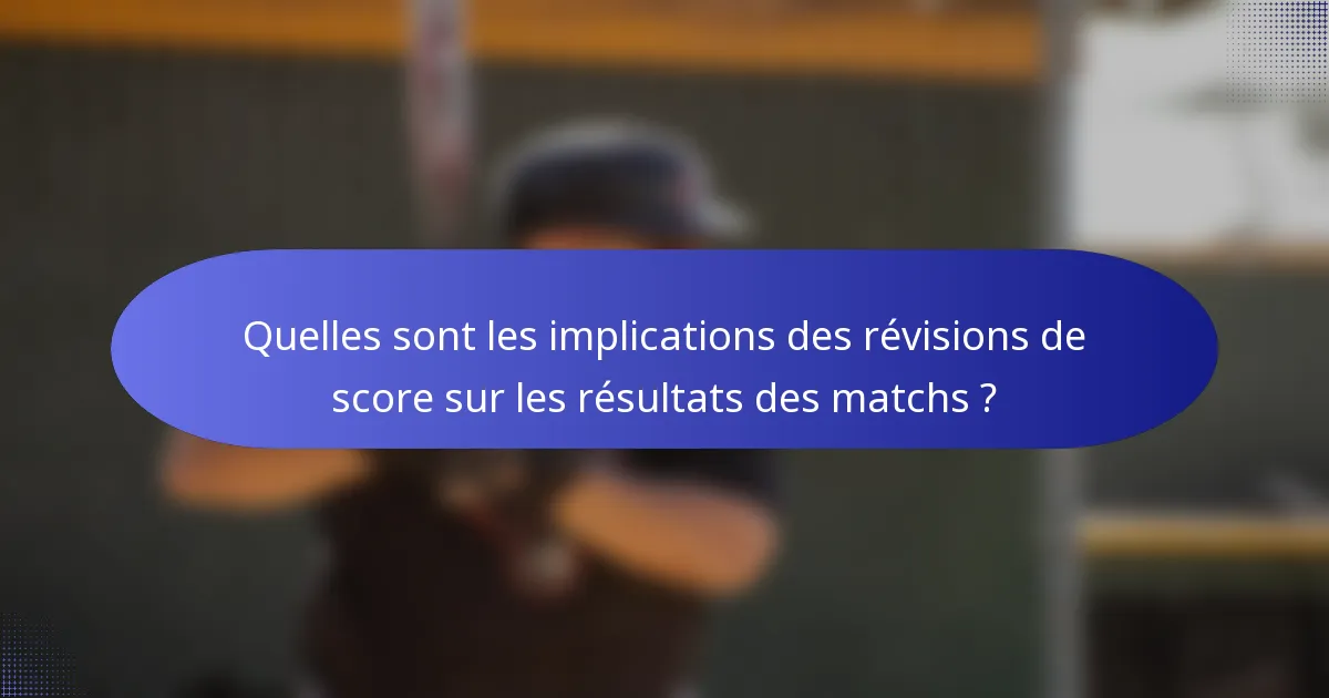 Quelles sont les implications des révisions de score sur les résultats des matchs ?