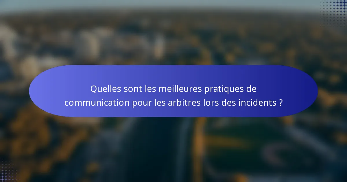 Quelles sont les meilleures pratiques de communication pour les arbitres lors des incidents ?
