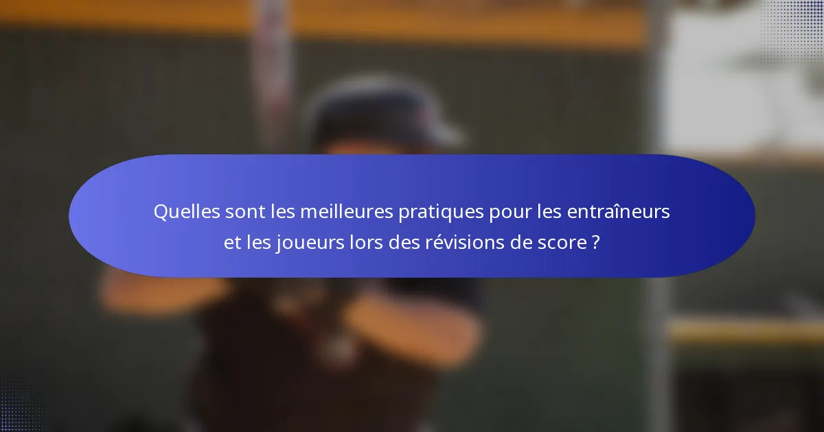 Quelles sont les meilleures pratiques pour les entraîneurs et les joueurs lors des révisions de score ?