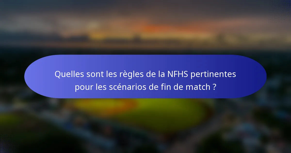 Quelles sont les règles de la NFHS pertinentes pour les scénarios de fin de match ?