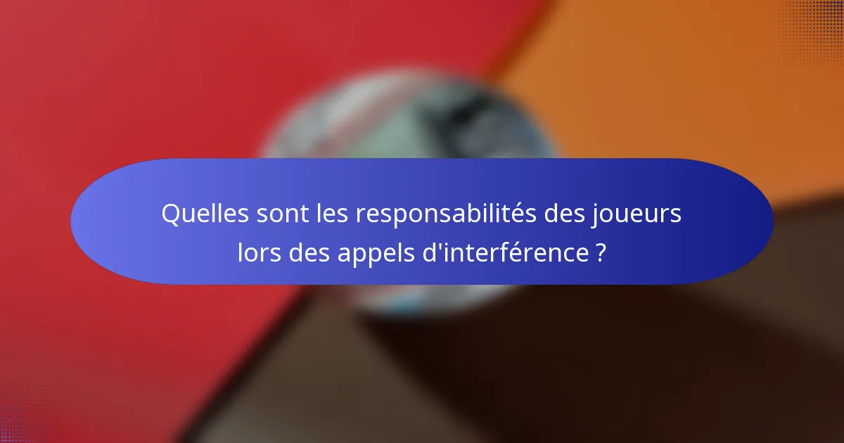 Quelles sont les responsabilités des joueurs lors des appels d'interférence ?
