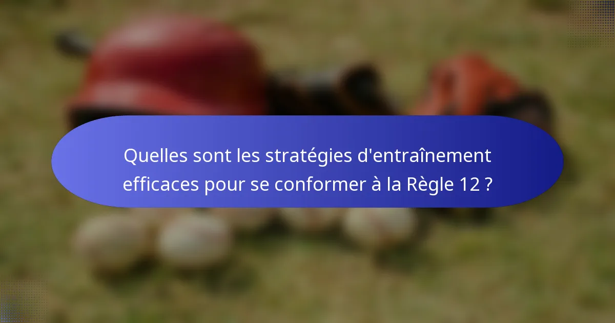 Quelles sont les stratégies d'entraînement efficaces pour se conformer à la Règle 12 ?
