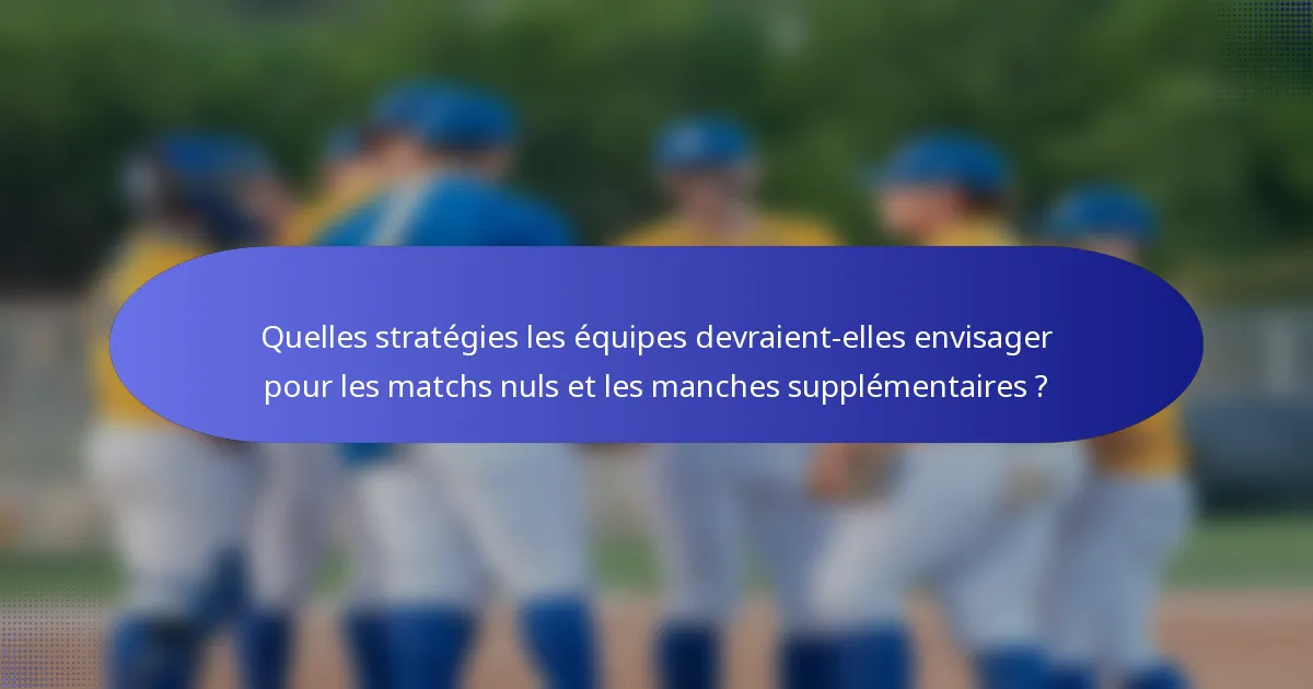 Quelles stratégies les équipes devraient-elles envisager pour les matchs nuls et les manches supplémentaires ?