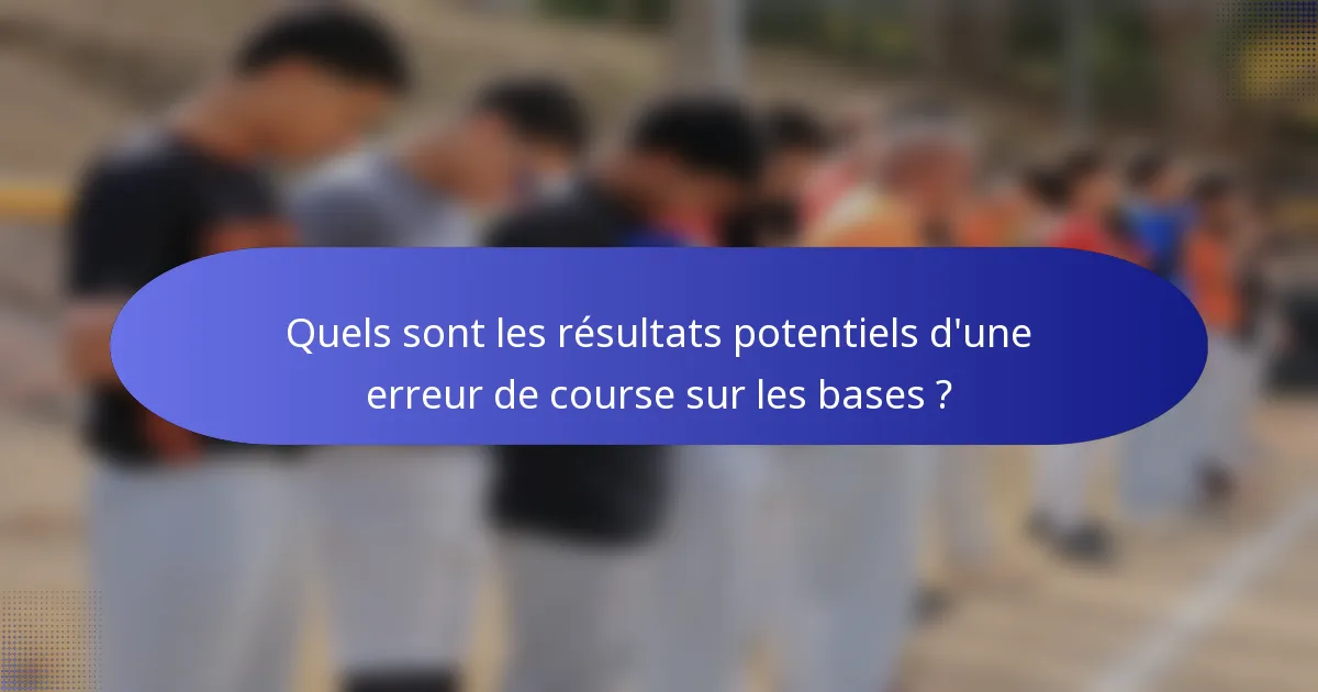 Quels sont les résultats potentiels d'une erreur de course sur les bases ?