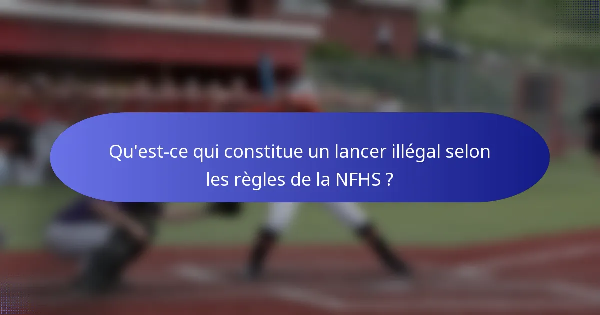 Qu'est-ce qui constitue un lancer illégal selon les règles de la NFHS ?
