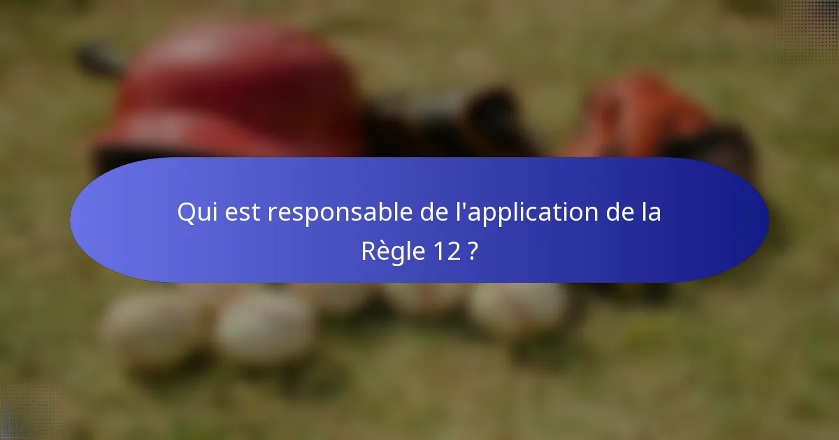 Qui est responsable de l'application de la Règle 12 ?